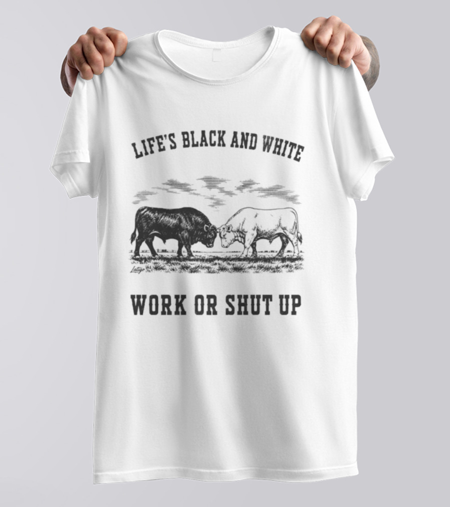 Life's Black And White Work Or Shut Up Cattle Ranching Humor T-Shirt