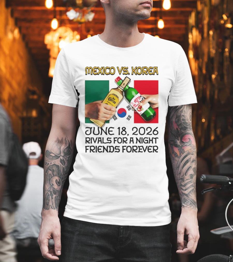 Mexico Vs Korea June 18 2026 Tequila Cheers Rivals For A Night Friends Forever T-Shirt