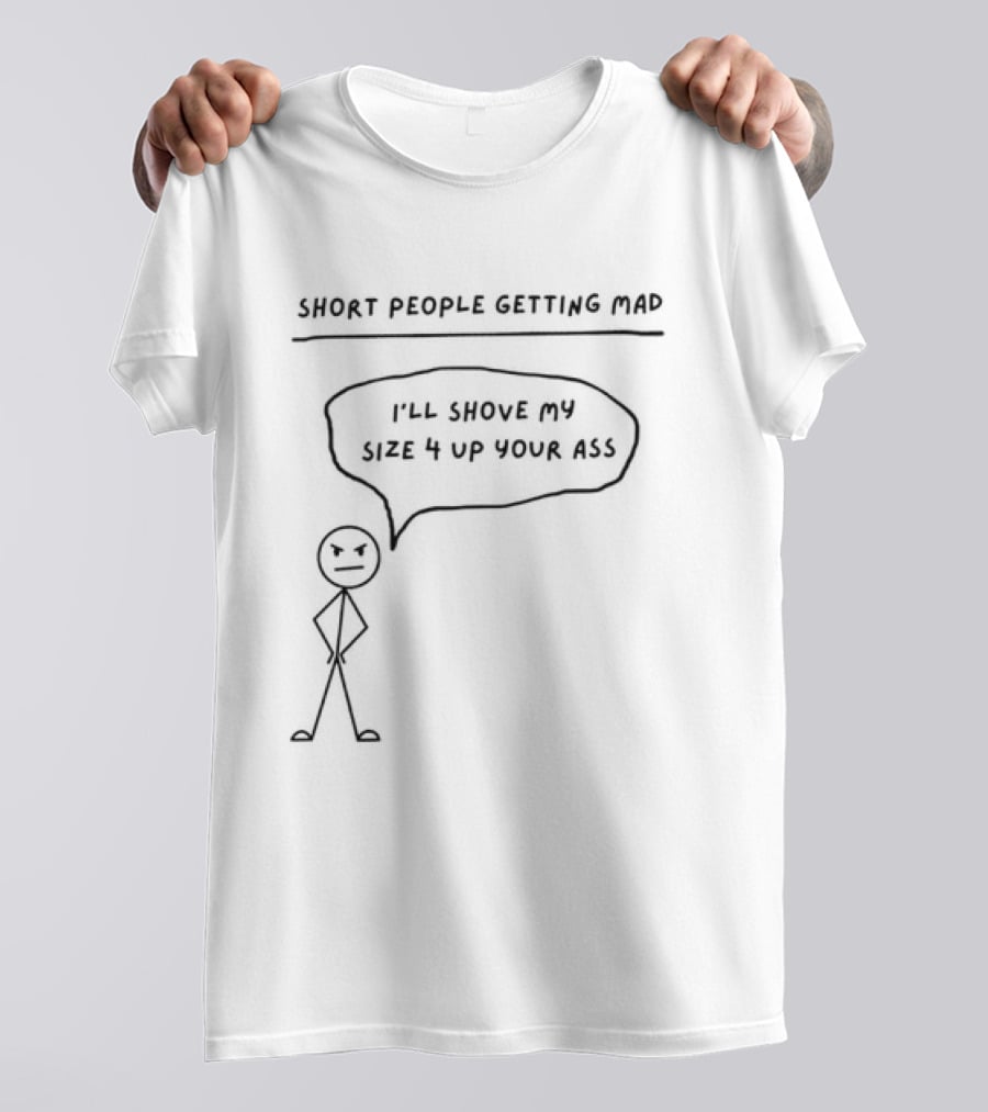 Short People Getting Mad I'll Shove My Size 4 Up Your Ass Stick Figure T-Shirt