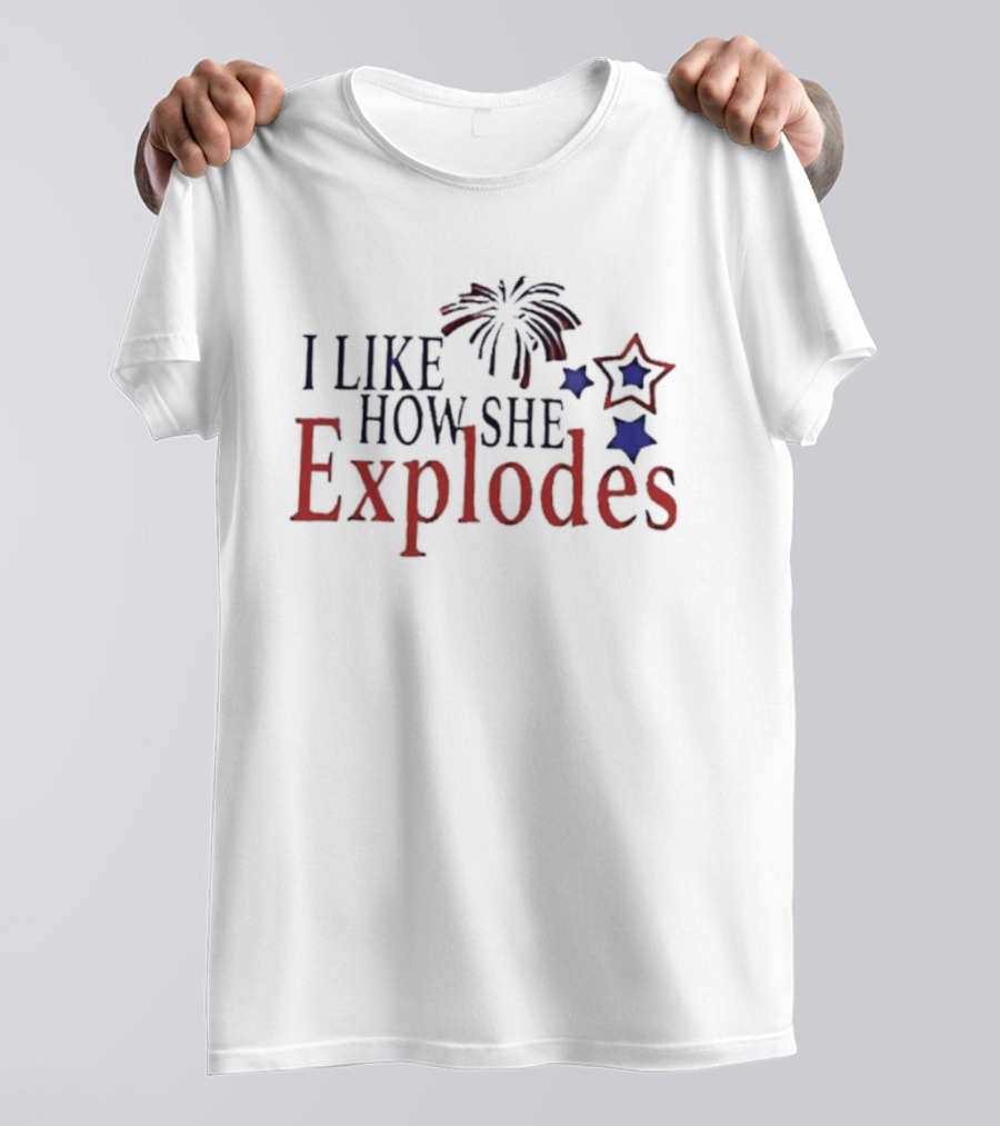 I Like How She Explodes Patriotic Fireworks Stars Fourth Of July T-Shirt