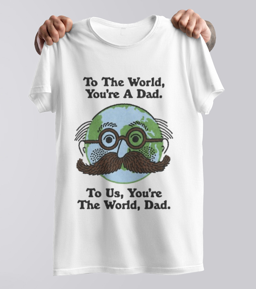 To The World You're A Dad To Us You're The World Dad Father's Day T-Shirt
