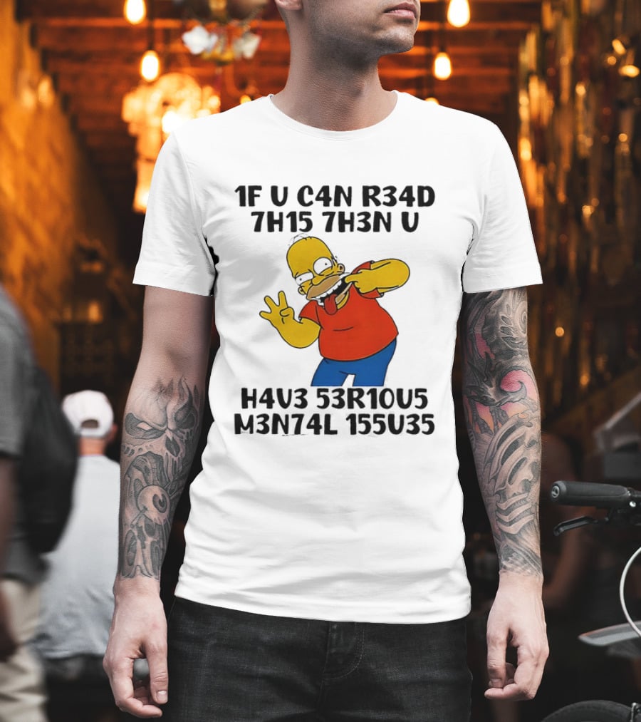 Homer Simpson 1F U C4n R34d 7h15 7h3n U H4v3 53r10u5 M3n74l 155u35 T-Shirt