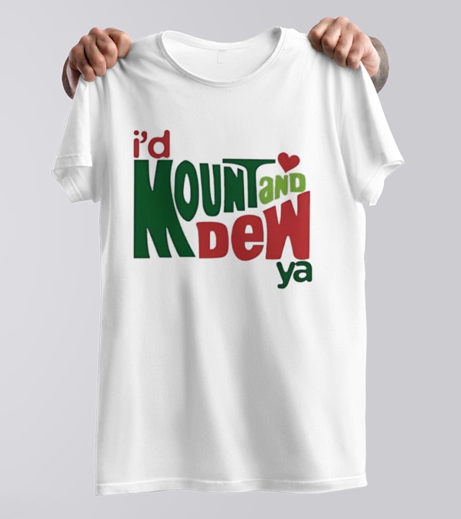 I'd Mount And Dew Ya Heart T-Shirt