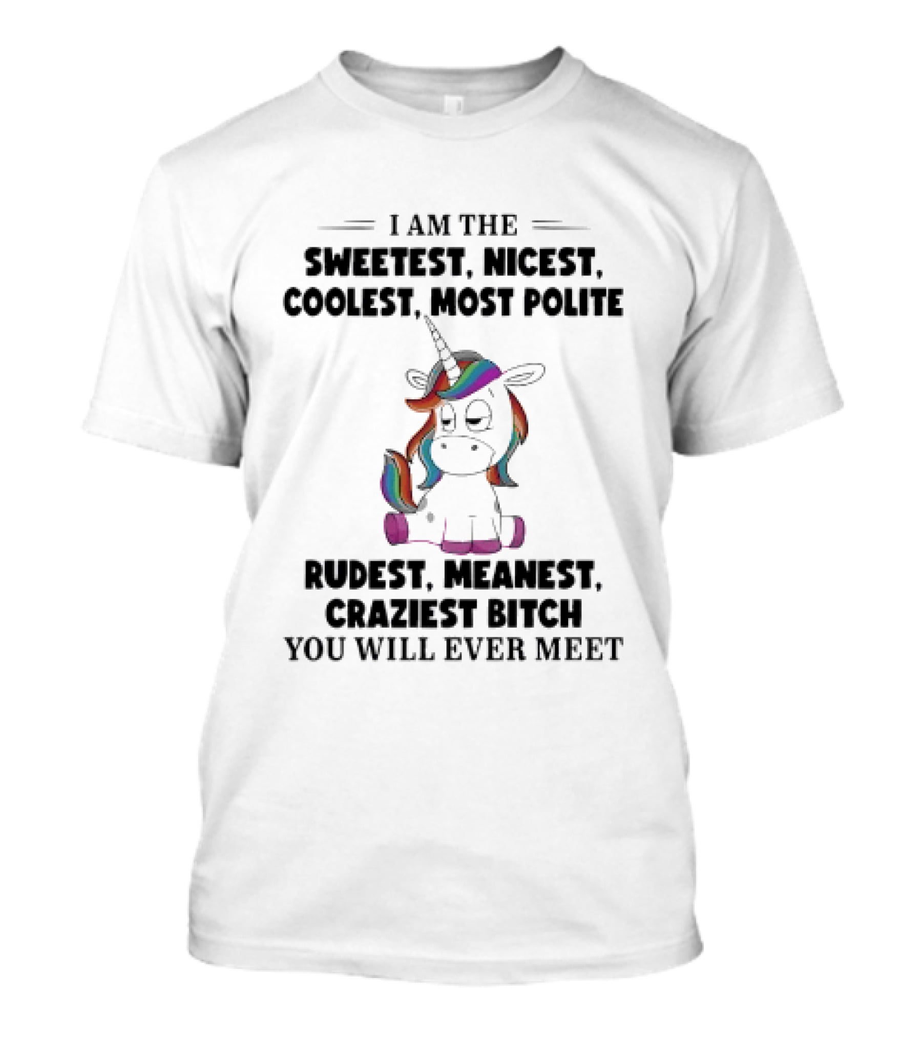 Unicorn I Am The Sweetest Nicest Coolest Most Polite Rudest Meanest Craziest Bitch You Will Ever Meet T-Shirt