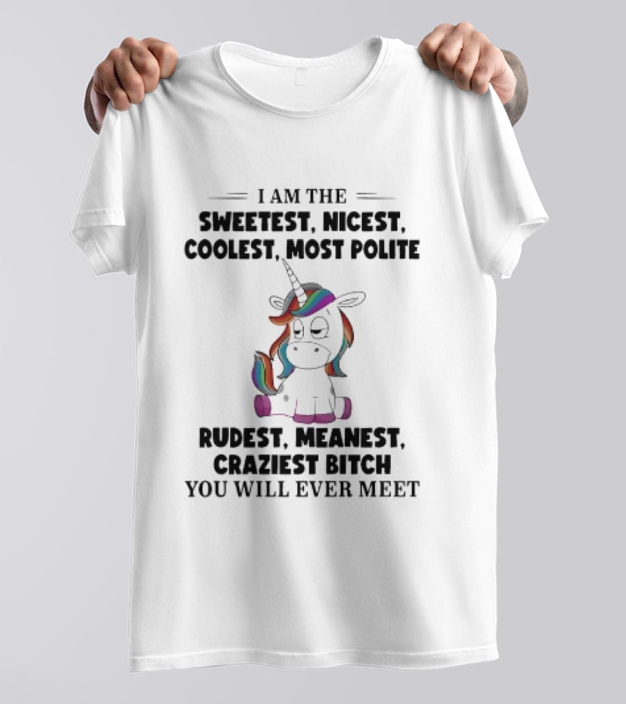 Unicorn I Am The Sweetest Nicest Coolest Most Polite Rudest Meanest Craziest Bitch You Will Ever Meet T-Shirt