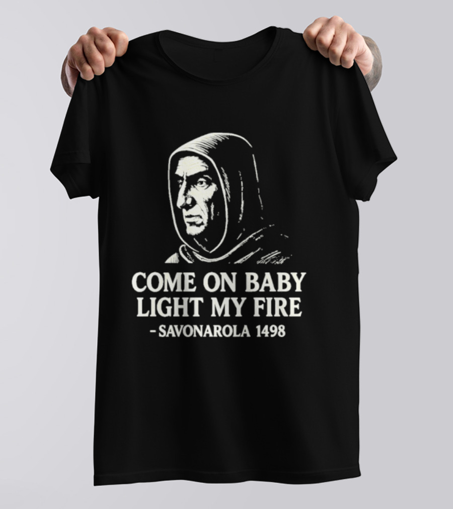 Come On Baby Light My Fire Savonarola 1498 T-Shirt