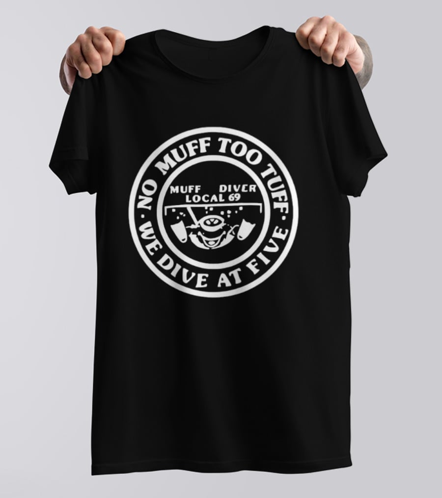 Muff Diver Local 69 No Muff Too Tuff We Dive At Five T-Shirt