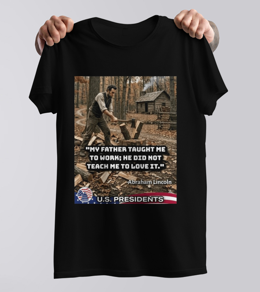 My Father Taught Me To Work He Did Not Teach Me To Love It Abraham Lincoln U.S. Presidents T-Shirt