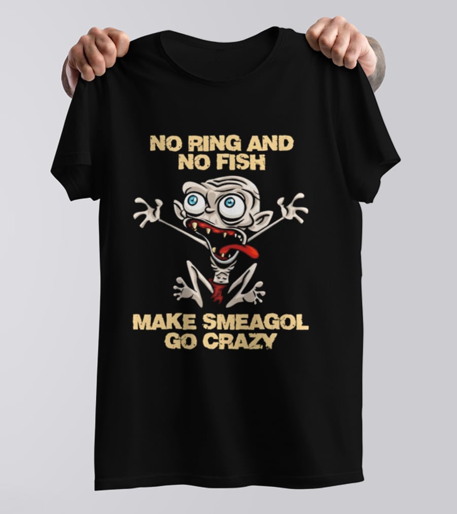 No Ring And No Fish Make Smeagol Go Crazy T-Shirt