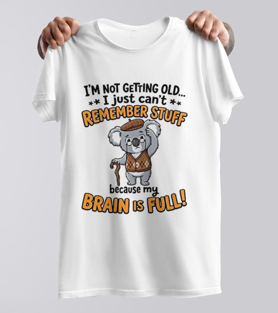 I'm Not Getting Old I Just Can't Remember Stuff Because My Brain Is Full Koala T-Shirt