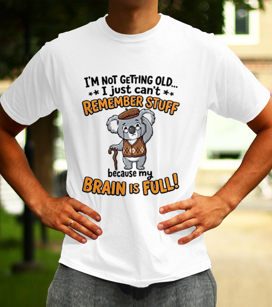 I'm Not Getting Old I Just Can't Remember Stuff Because My Brain Is Full Koala T-Shirt