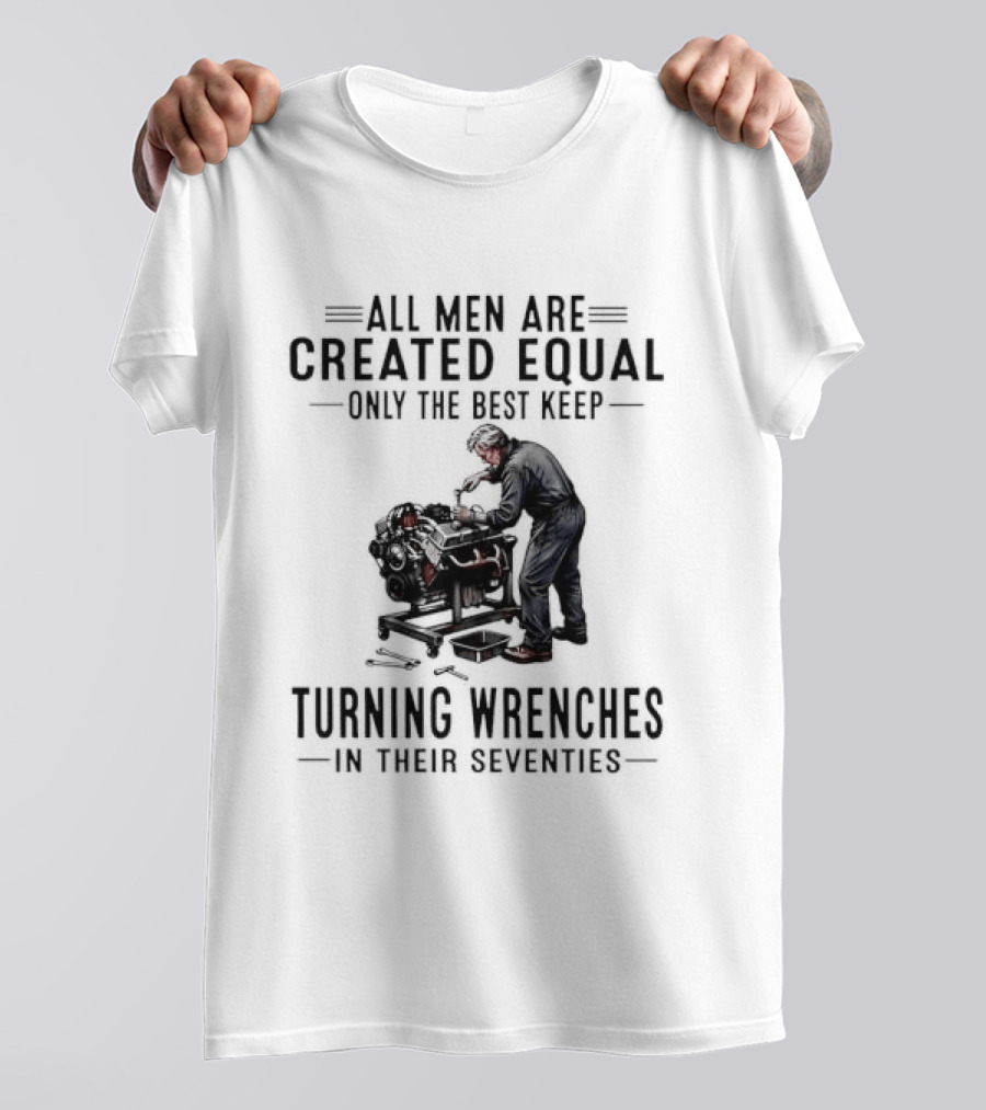 All Men Are Created Equal Only The Best Keep Turning Wrenches In Their Seventies T-Shirt