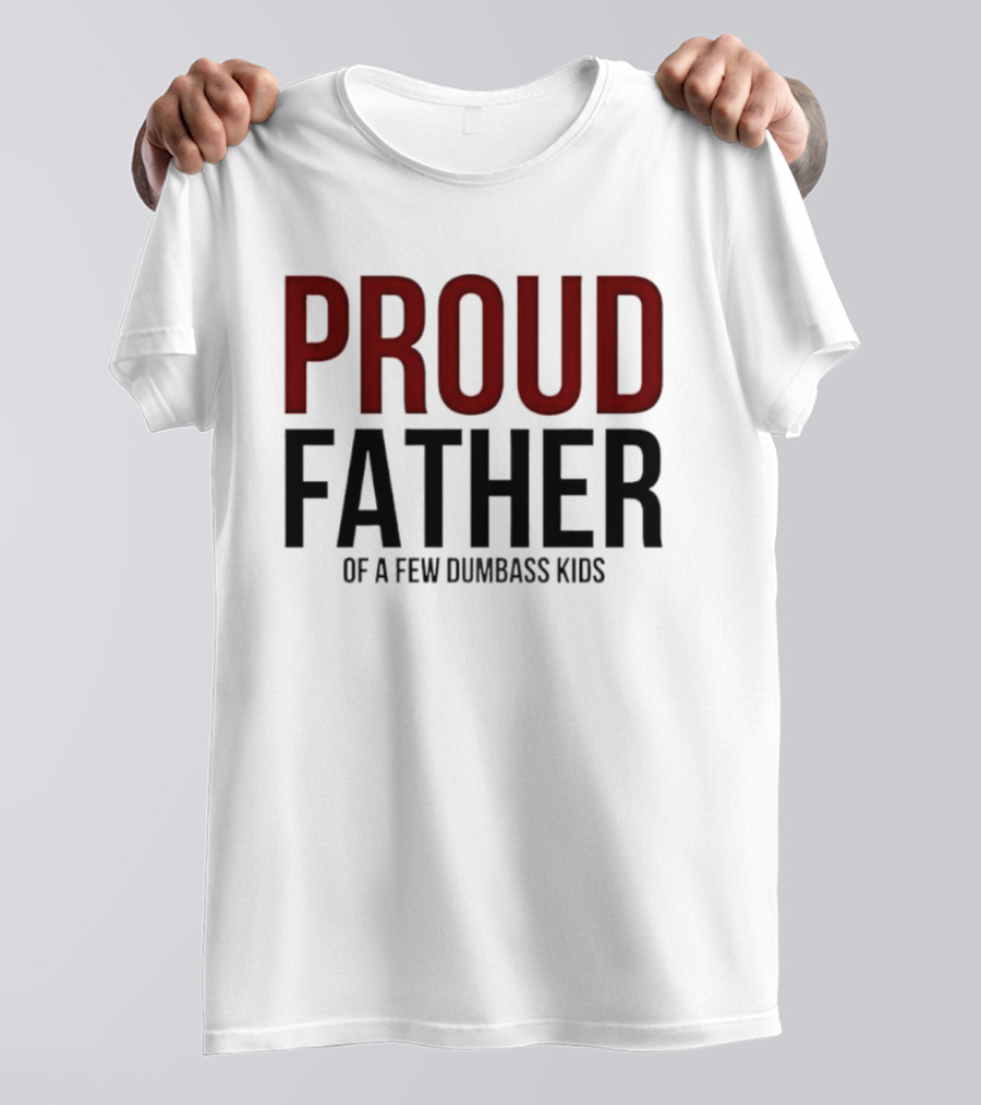 Proud Father Of A Few Dumbass Kids T-Shirt