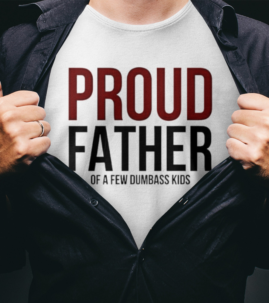 Proud Father Of A Few Dumbass Kids T-Shirt