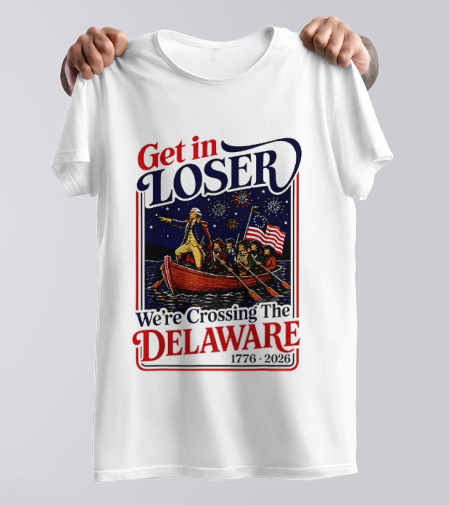 Get In Loser We're Crossing The Delaware 1776 2026 T-Shirt