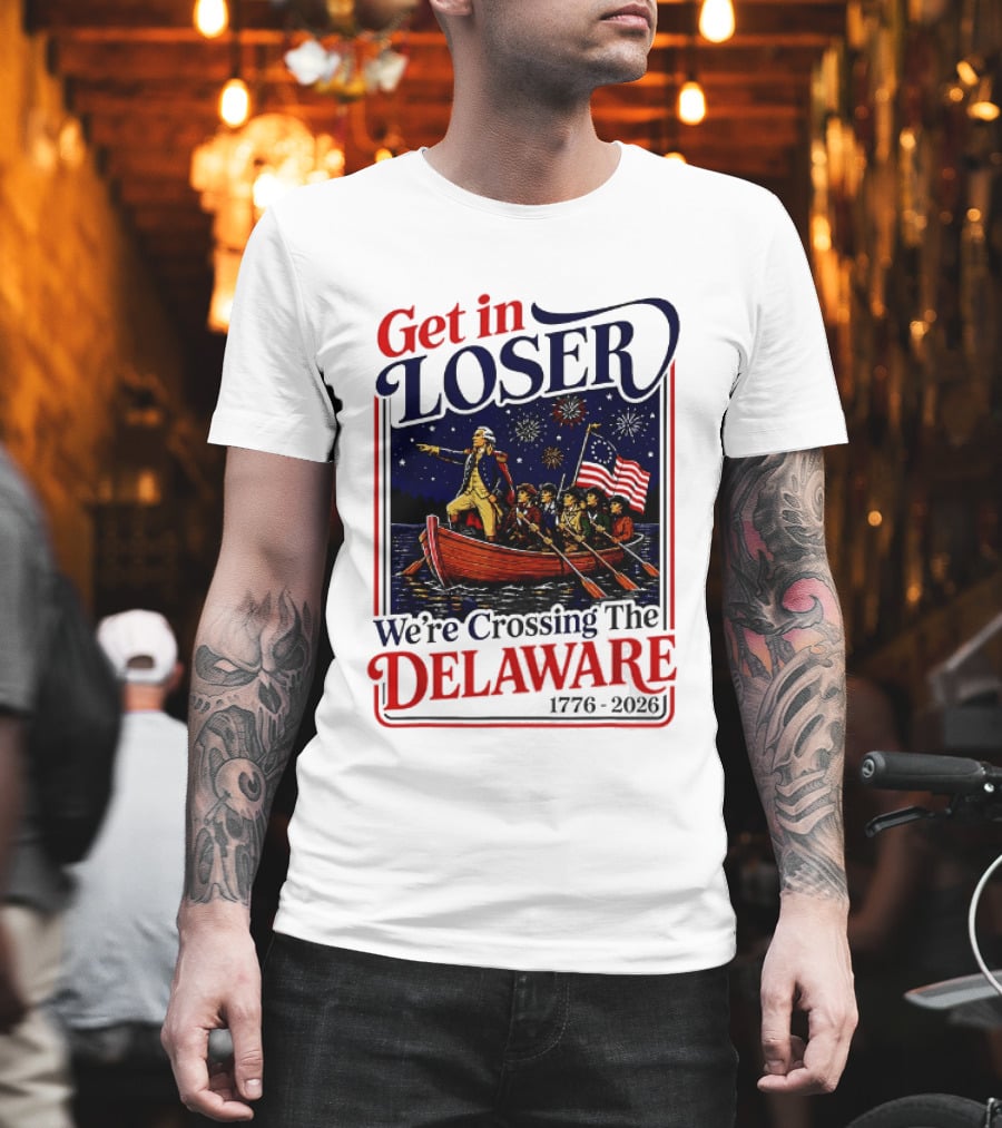 Get In Loser We're Crossing The Delaware 1776 2026 T-Shirt