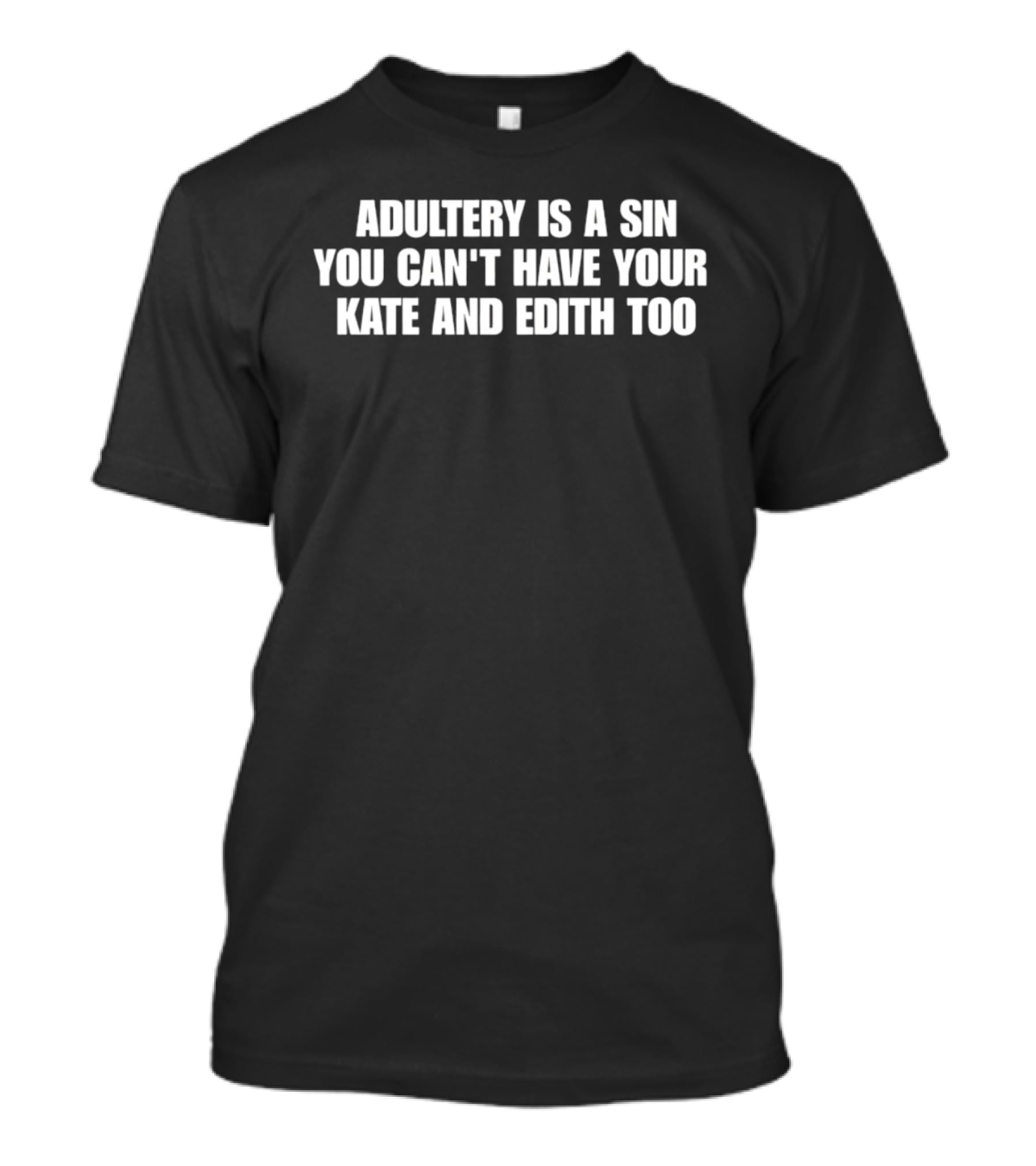 Adultery Is A Sin You Can't Have Your Kate And Edith Too T-Shirt