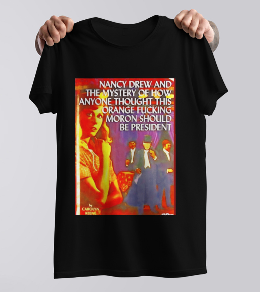 Nancy Drew And The Mystery Of How Anyone Thought This Orange Moron Should Be President Carolyn Keene T-Shirt