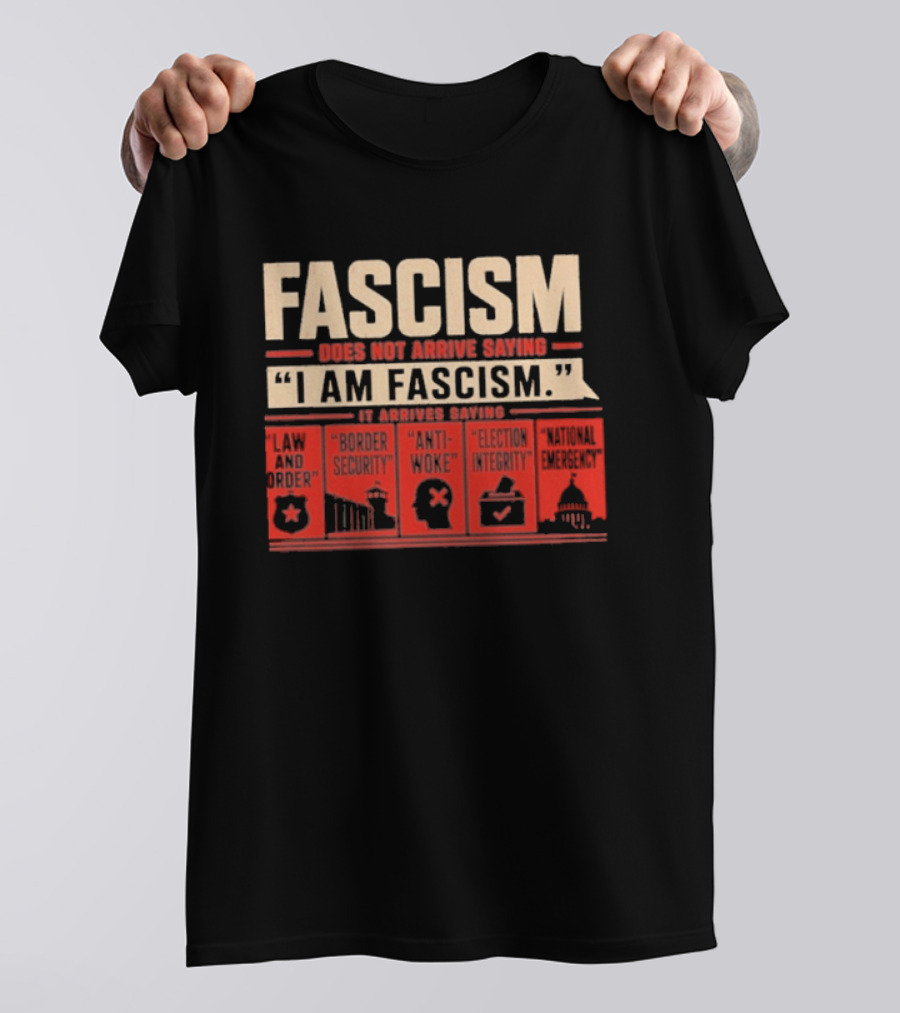 Fascism Does Not Arrive Saying I Am Fascism Arrives Saying Law And Order Border Security Anti Woke Election Integrity T-Shirt