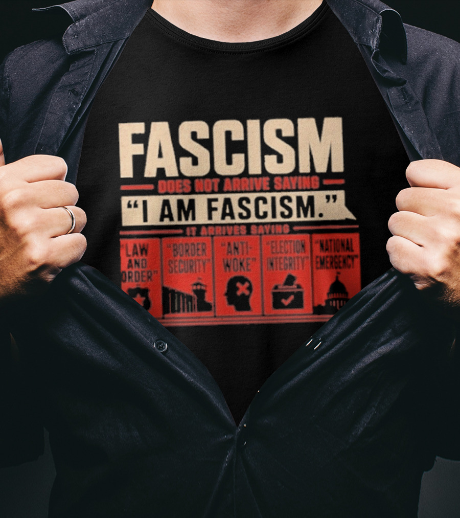 Fascism Does Not Arrive Saying I Am Fascism Arrives Saying Law And Order Border Security Anti Woke Election Integrity T-Shirt