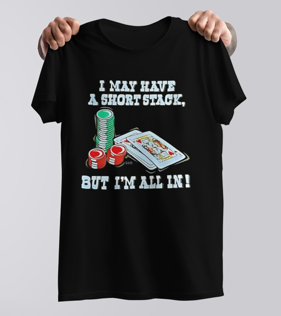 I May Have A Short Stack Poker Chips And Cards All T-Shirt