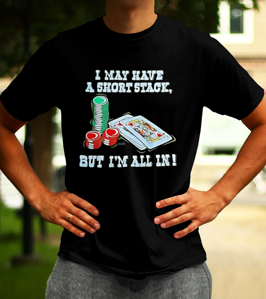 I May Have A Short Stack Poker Chips And Cards All T-Shirt