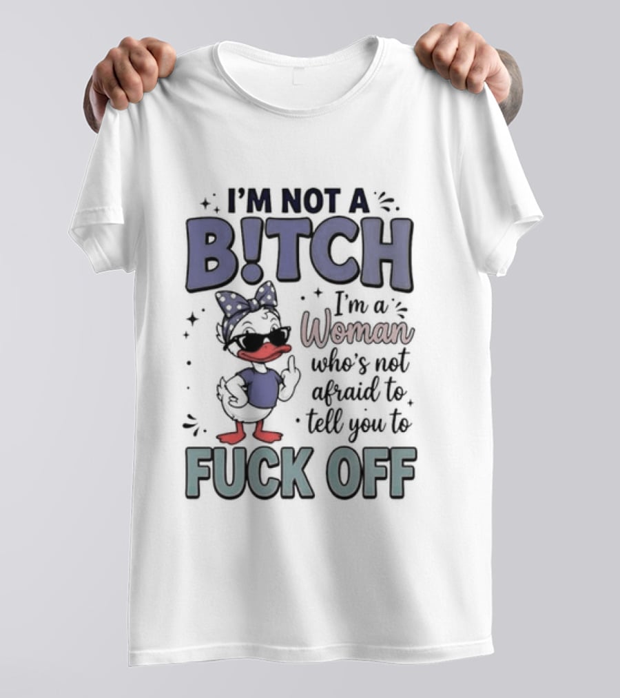 I'm Not A Bitch I'm A Woman Who's Not Afraid To Tell You To Fuck Off Style Duck With Attitude T-Shirt