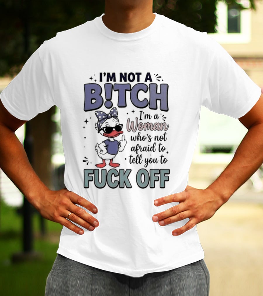 I'm Not A Bitch I'm A Woman Who's Not Afraid To Tell You To Fuck Off Style Duck With Attitude T-Shirt