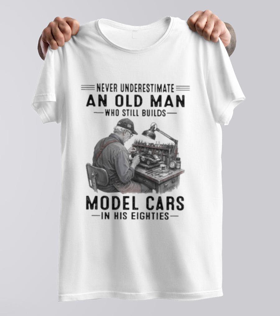 Never Underestimate An Old Man Who Still Builds Model Cars In His Eighties T-Shirt