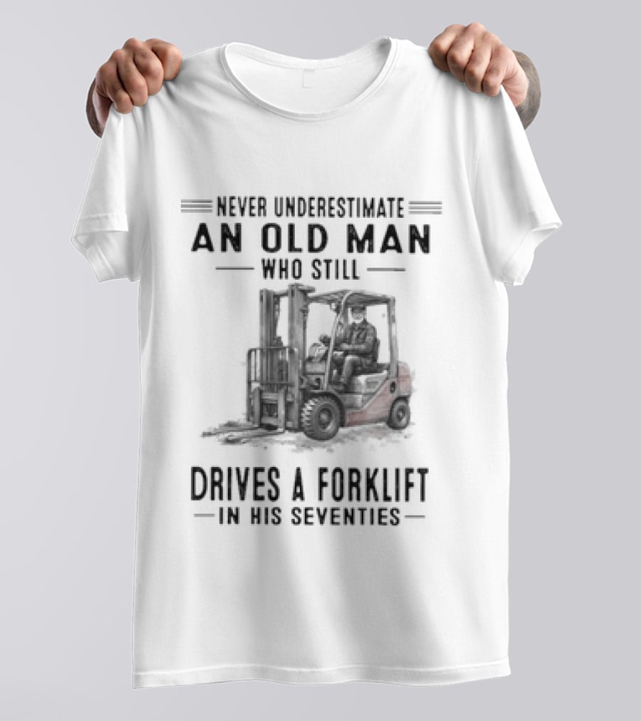 Never Underestimate An Old Man Who Still Drives A Forklift In His Seventies T-Shirt