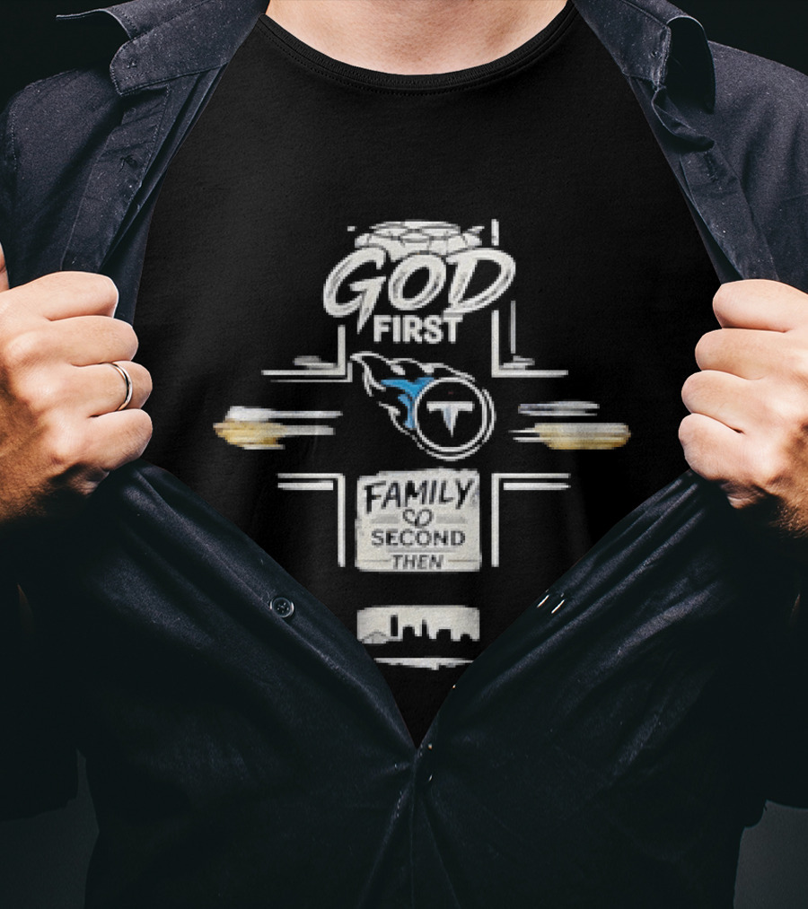 God First Family Second Then Tennessee Titans T-Shirt