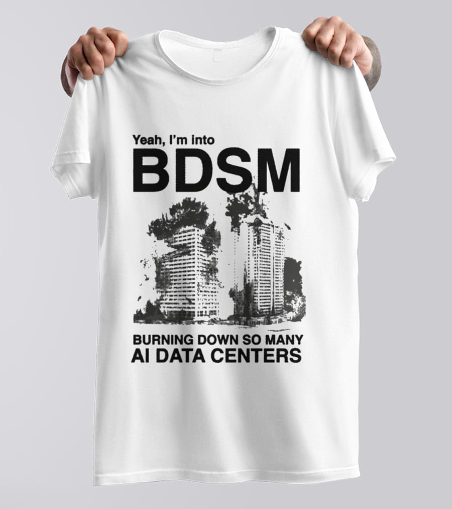 Yeah I'm Into BDSM Burning Down So Many AI Data Centers T-Shirt