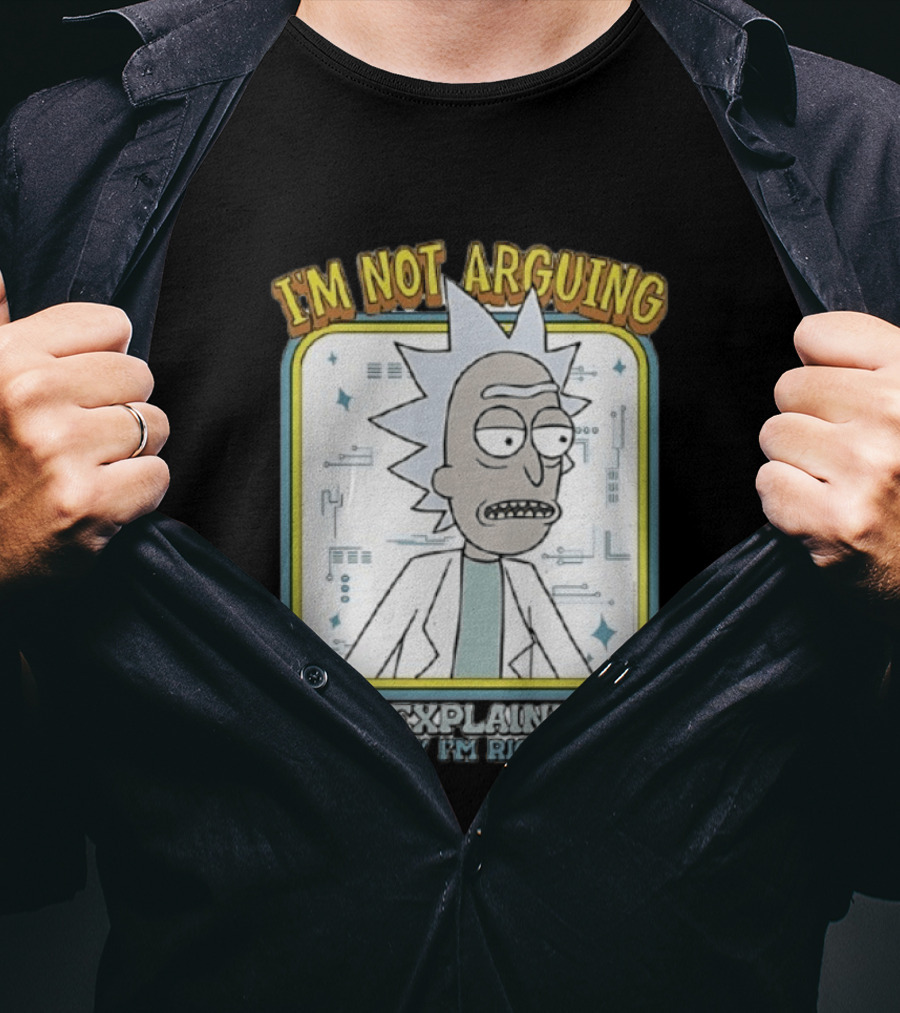 Rick Sanchez I'm Not Arguing I'm Explaining Why I'm Right T-Shirt
