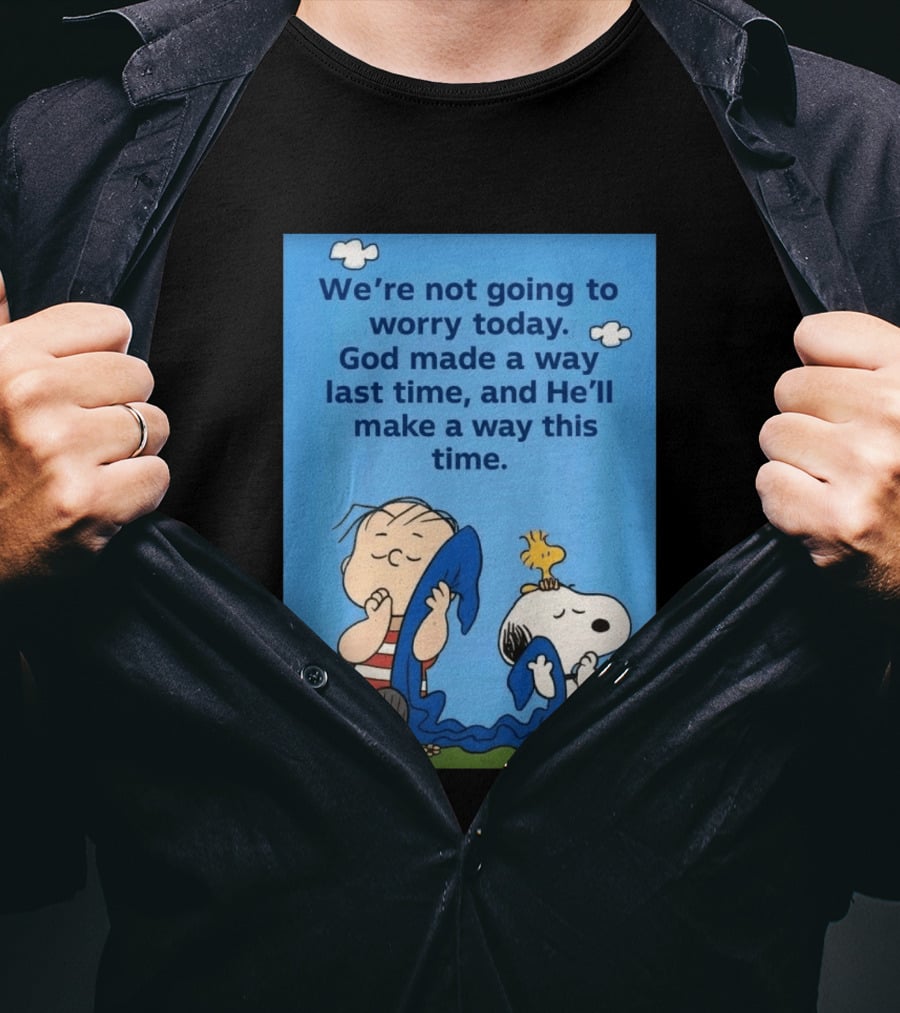 Snoopy Woodstock Linus Van Pelt We're Not Going To Worry Today God Made A Way Last Time And He'll Make A Way This Time T-Shirt