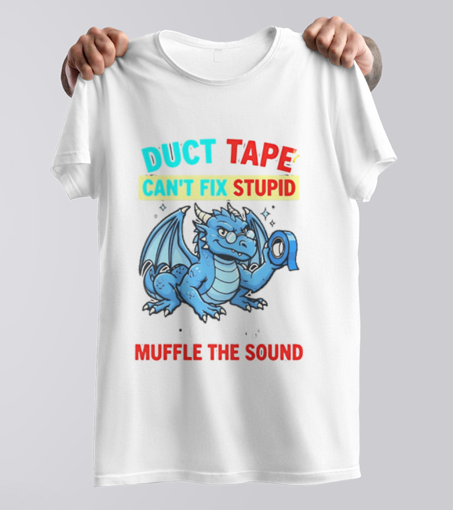 Duct Tape Can't Fix Stupid But It Can Muffle The Sound Dragon T-Shirt