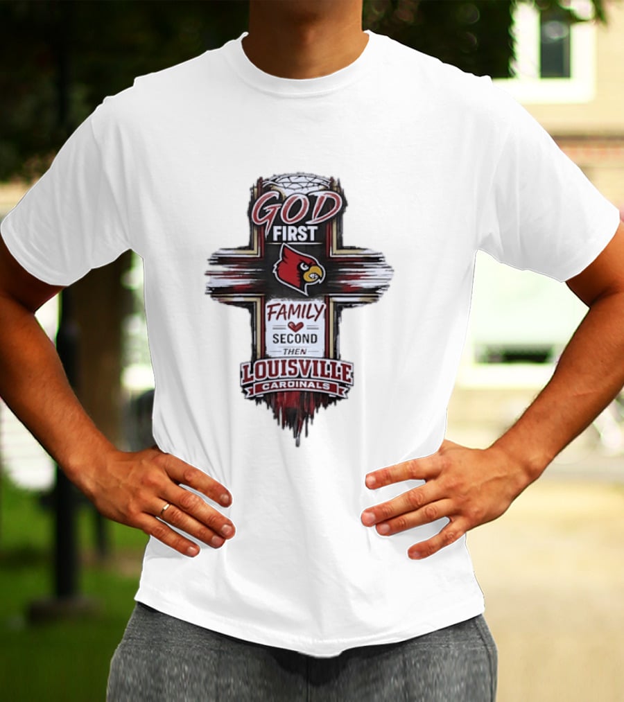 God First Family Second Then Louisville Cardinals Fan Spirit T-Shirt