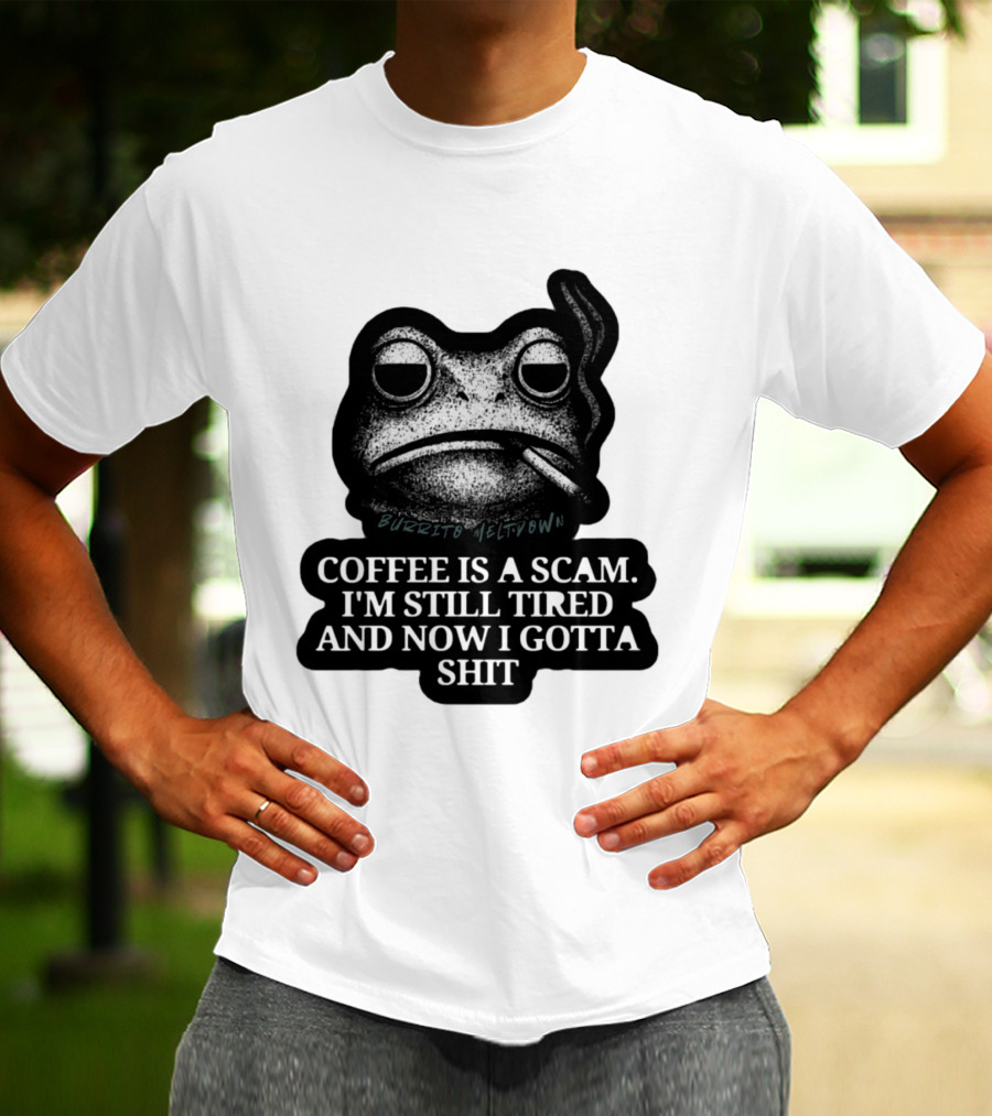 Burrito Meltdown Smoking Frog Coffee Is A Scam I'm Still Tired And Now I Gotta Shit T-Shirt