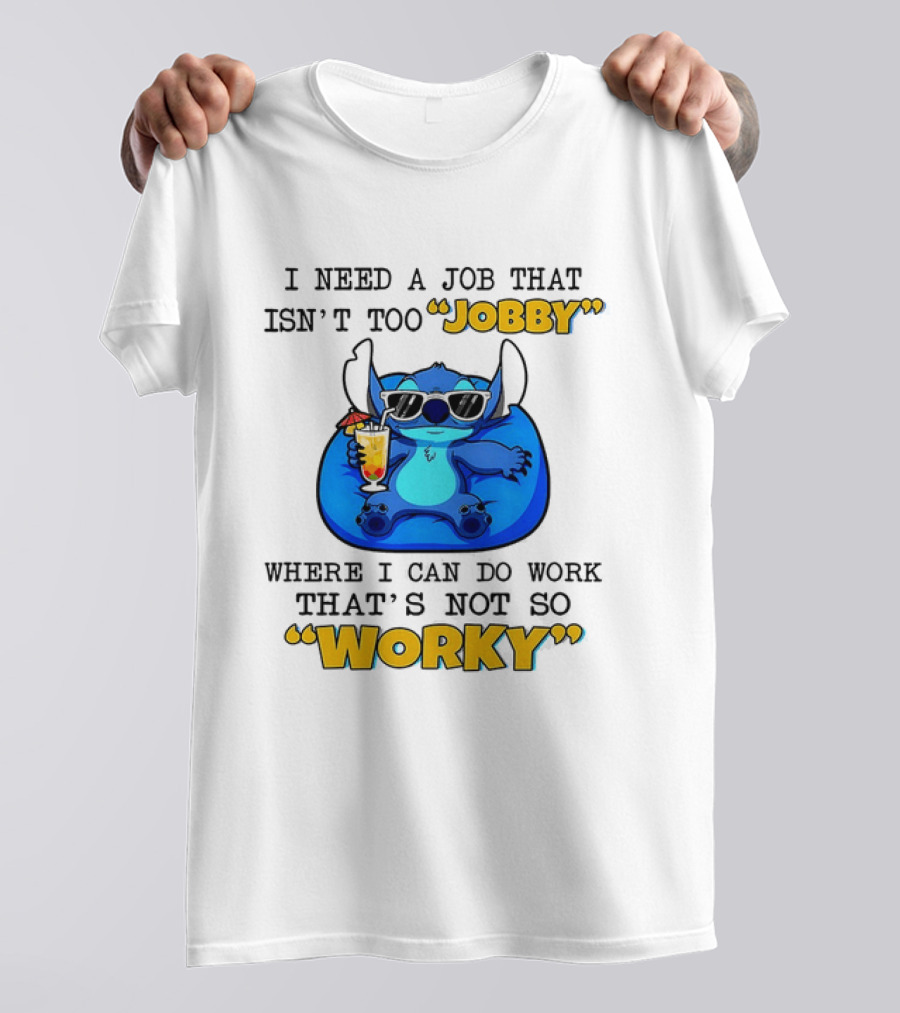 Stitch Lilo And Stitch I Need A Job That Isn't Too Jobby Where I Can Do Work That's Not So Worky T-Shirt