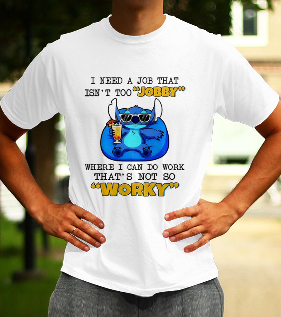 Stitch Lilo And Stitch I Need A Job That Isn't Too Jobby Where I Can Do Work That's Not So Worky T-Shirt