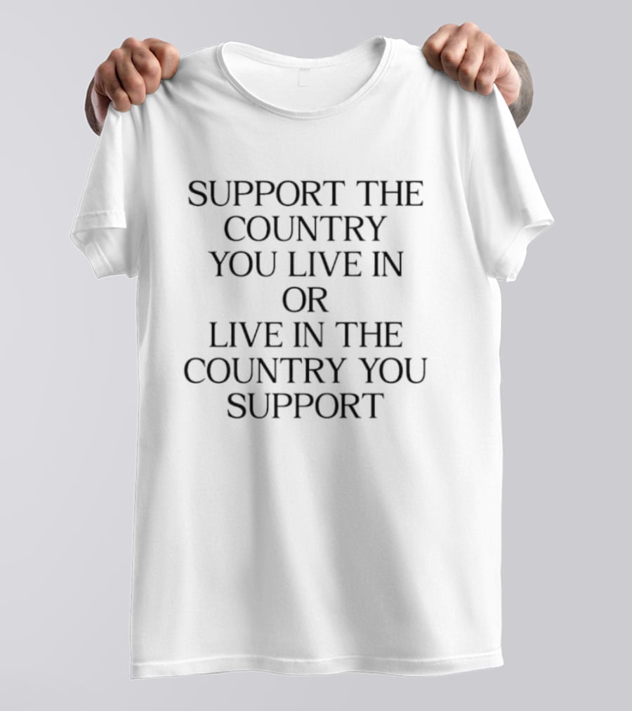 Support The Country You Live In Or Live In The Country You Support T-Shirt
