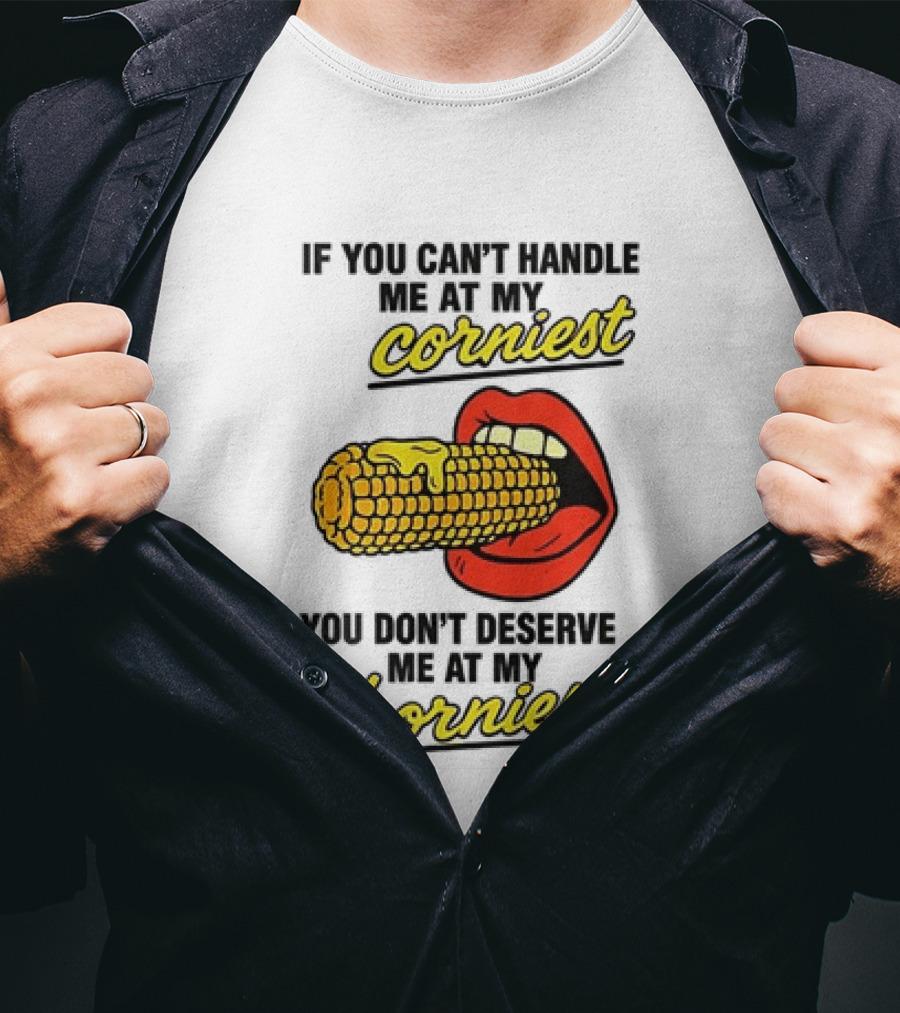 If You Can't Handle Me At My Corniest You Don't Deserve Me At My Horniest Corn Mouth Eating T-Shirt
