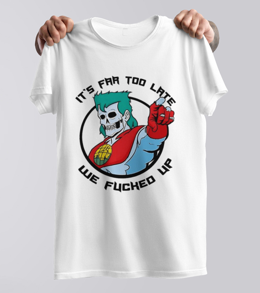 It's Far Too Late We Fucked Up Captain Planet Skeletal T-Shirt