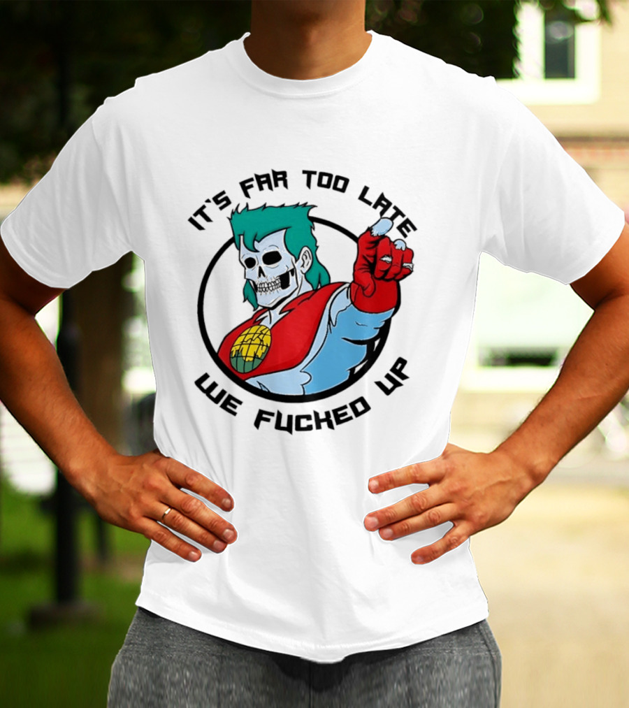 It's Far Too Late We Fucked Up Captain Planet Skeletal T-Shirt