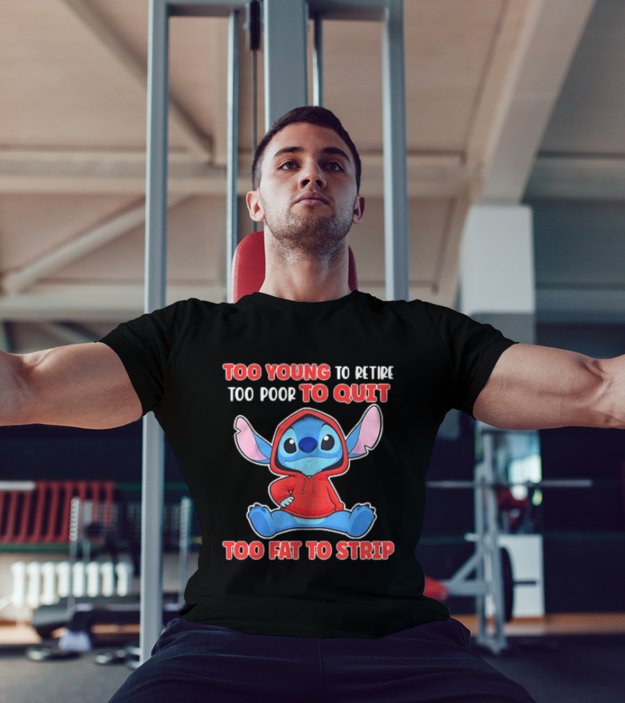 Stitch Too Young To Retire Too Poor To Quit Too Fat To Strip T-Shirt