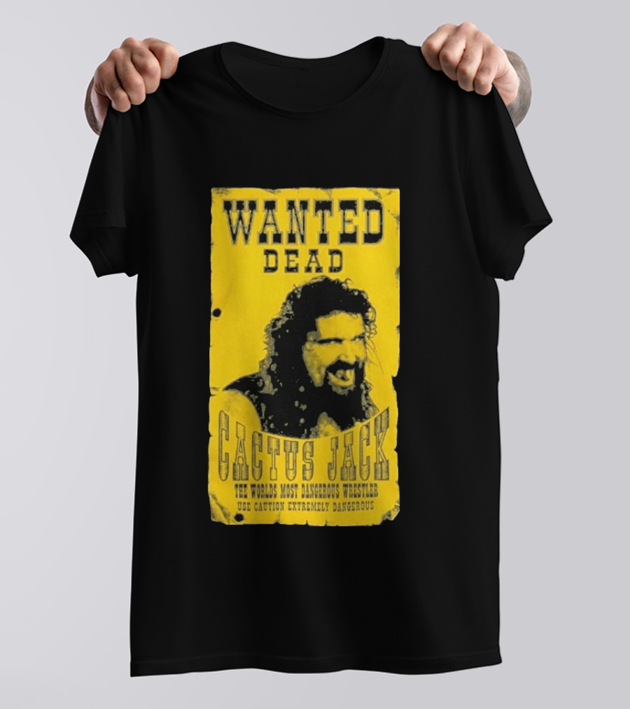 Wanted Dead Cactus Jack The Worlds Most Dangerous Wrestler Use Caution Extremely Dangerous T-Shirt
