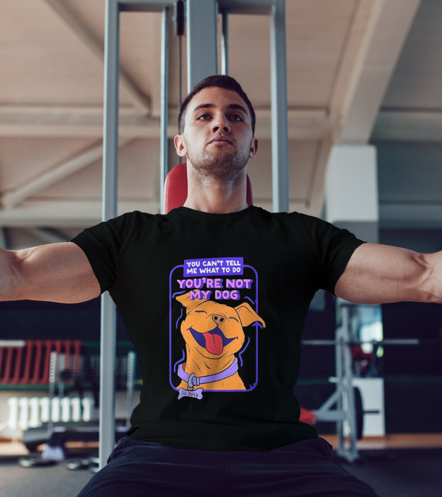 You Can't Tell Me What To Do You're Not My Dog The Boss Dog Smiling T-Shirt