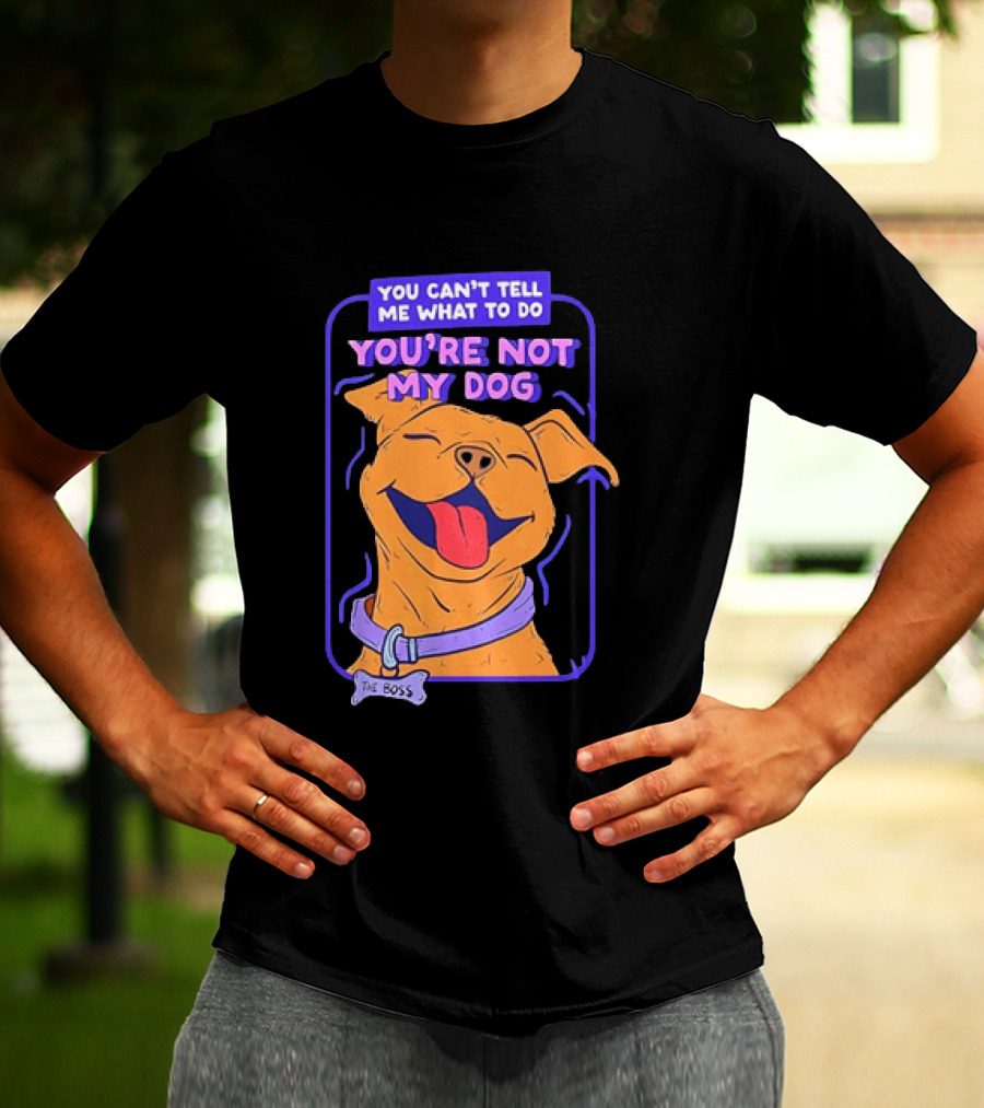 You Can't Tell Me What To Do You're Not My Dog The Boss Dog Smiling T-Shirt