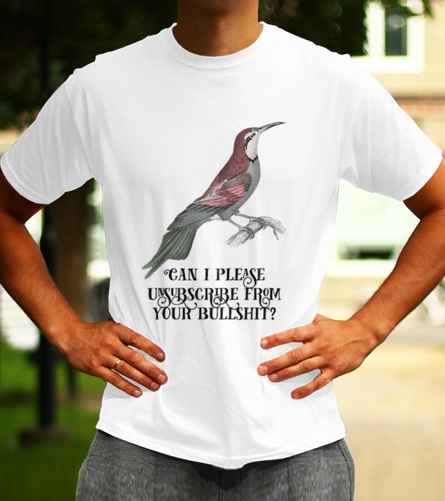 Can I Please Unsubscribe From Your Bullshit Bird T-Shirt