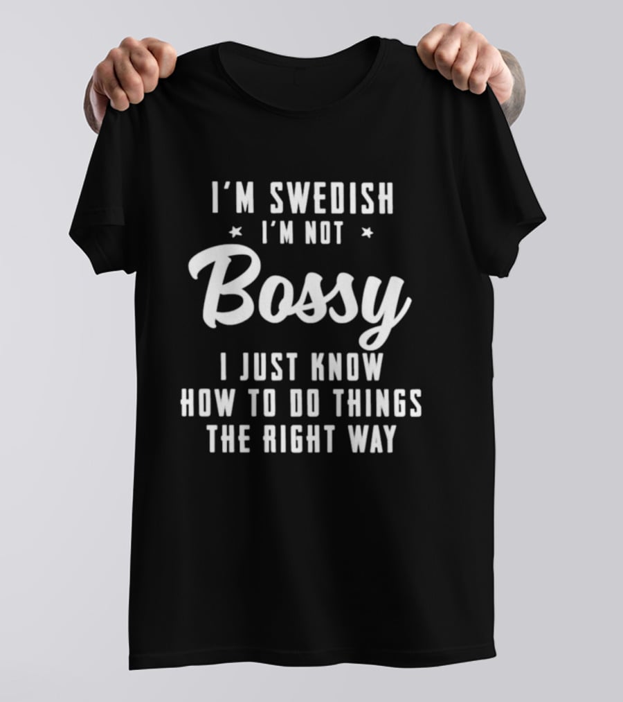 I'm Swedish I'm Not Bossy I Just Know How To Do Things The Right Way T-Shirt