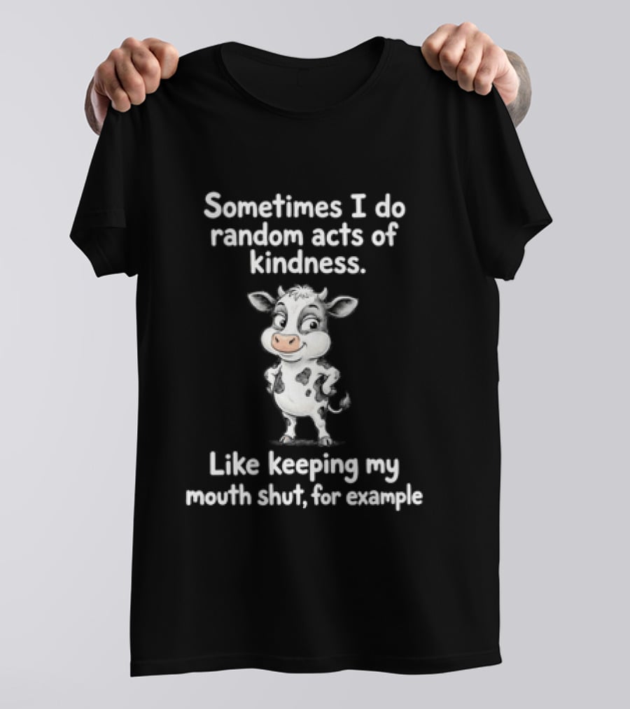 Sometimes I Do Random Acts Of Kindness Like Keeping My Mouth Shut For Example Cute Cow T-Shirt
